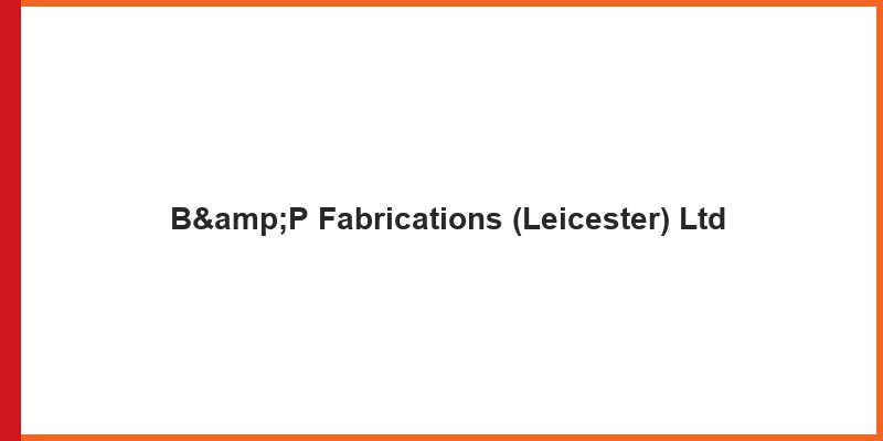 B&P Fabrications (Leicester) Ltd