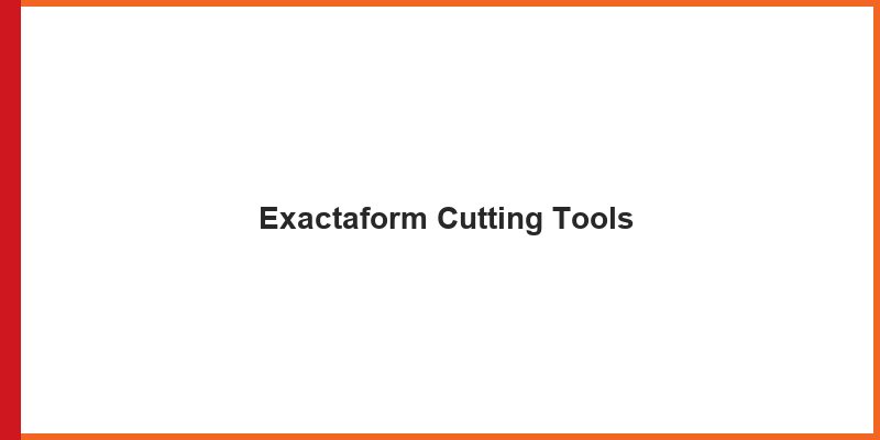 Exactaform Cutting Tools