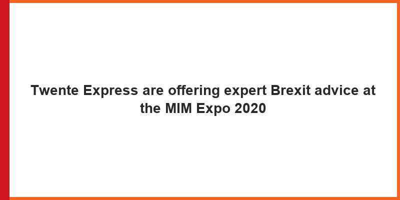 Twente Express are offering expert Brexit advice at the MIM Expo 2020